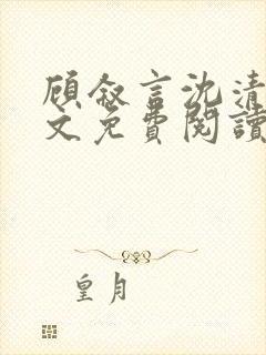 顾叙言沈清微全文免费阅读无弹窗