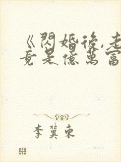 《闪婚后,老公竟是亿万富翁》