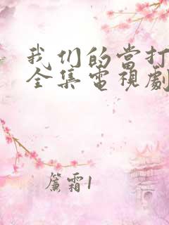 我们的当打之年全集电视剧免费观看