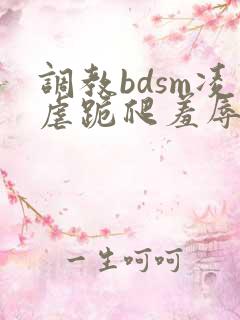 调教bdsm凌虐跪爬羞辱小说