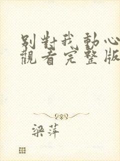 别对我动心免费观看完整版全集