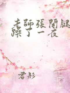 老师张开腿让我躁了一夜