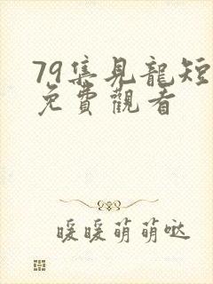79集见龙短剧免费观看