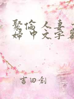 聚伦 人妻 少妇 中文字幕