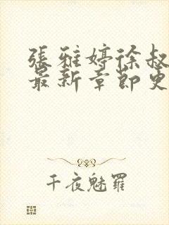 张雅婷徐叔小说最新章节更新时间