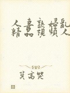 人妻熟妇乱又伦精品视频人妻少妇中