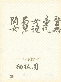 开局女帝赘婿有女儿后我无敌了