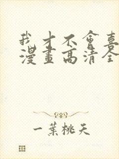 我才不会喜欢你漫画高清全集免费观看