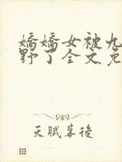 娇娇女被九叔宠野了全文免费