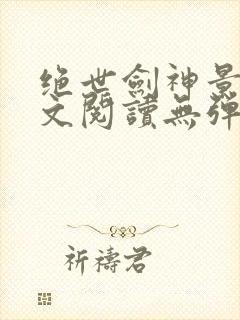 绝世剑神景言全文阅读无弹窗