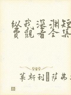 纵我深渊短剧免费观看全集完整版