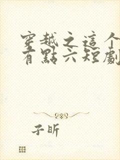 穿越之这个皇子有点六短剧100集