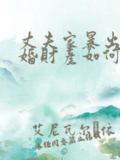 丈夫家暴出轨离婚财产如何分割