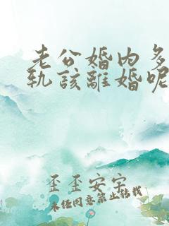 老公婚内多次出轨该离婚呢