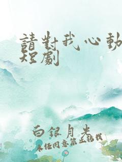 请对我心动吧 短剧