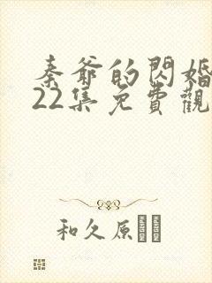 秦爷的闪婚短剧22集免费观看全集