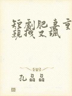 短剧肥妻重生娘亲拽又飒