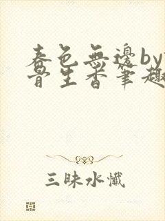 春色无边by谜骨生香笔趣阁无弹窗