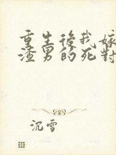 重生后我嫁给了渣男的死对头最新章