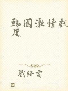 韩国激情戏大尺度