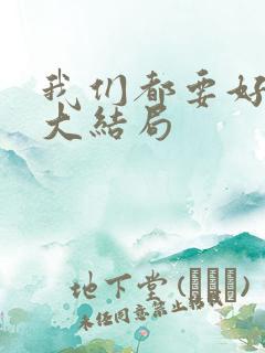 我们都要好好的大结局