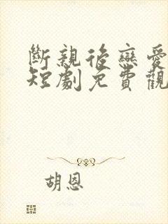 断亲后恋爱脑儿短剧免费观看