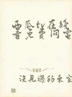 西瓜tv在线观看免费网电视剧