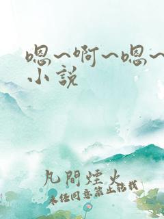 嗯~啊~嗯~啊小说