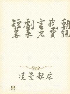 短剧言我朝往而暮来免费观看