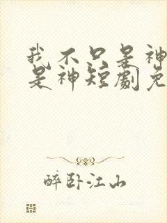 我不只是神医还是神短剧免费观看