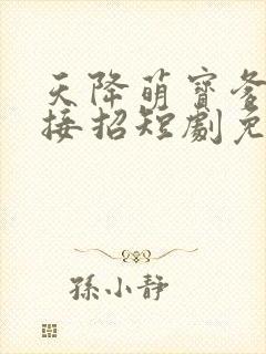 天降萌宝爹地快接招短剧免费看