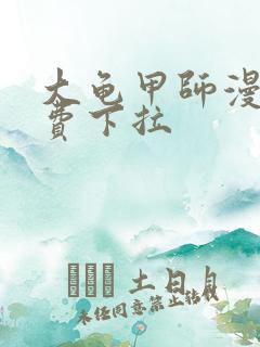 大龟甲师漫画免费下拉