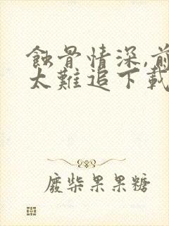 蚀骨情深,前妻太难追下载最新章节