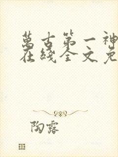 万古第一神小说在线全文免费阅读