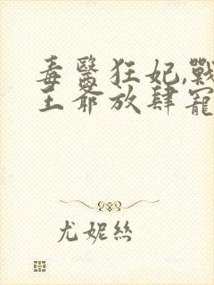 毒医狂妃,战神王爷放肆宠txt下载