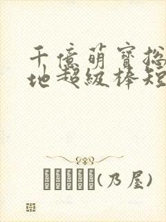 千亿萌宝总裁爹地超级棒短剧免费观看