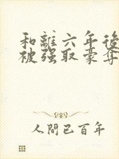 和离六年后,她被强取豪夺