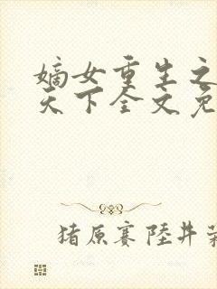 嫡女重生之凤谋天下全文免费阅读