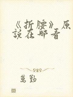 《折腰》原著小说在哪看