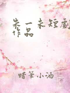 朱一未短剧全部作品