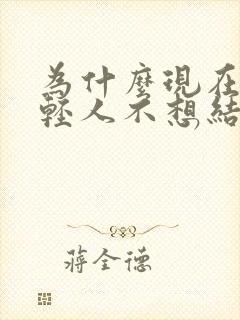 为什么现在的年轻人不想结婚的理由