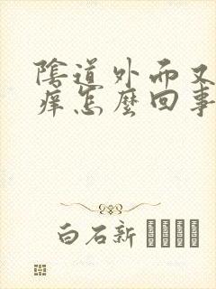 阴道外面又疼又痒怎么回事