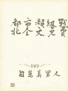 都市超级战神林北全文免费阅读