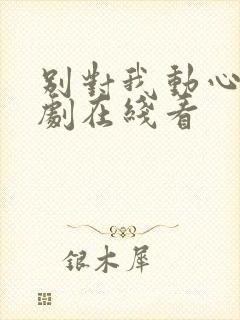 别对我动心电视剧在线看