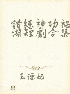 错练神功祸乱江湖短剧合集