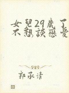 女儿29岁了还不想谈恋爱是什么原因