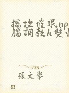 总攻催眠np洗脑调教h双性