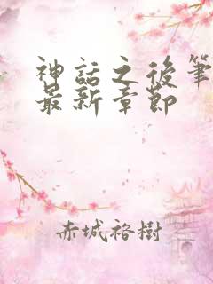 神话之后笔趣阁最新章节