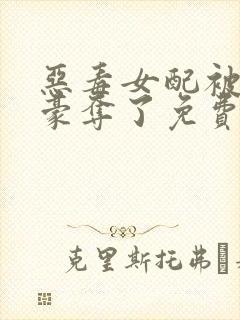 恶毒女配被强取豪夺了免费阅读