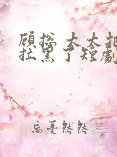 顾总 太太把你拉黑了短剧免费观看